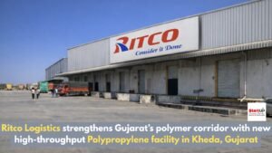 Ritco Logistics strengthens Gujarat’s polymer corridor with new high-throughput Polypropylene facility in Kheda, Gujarat