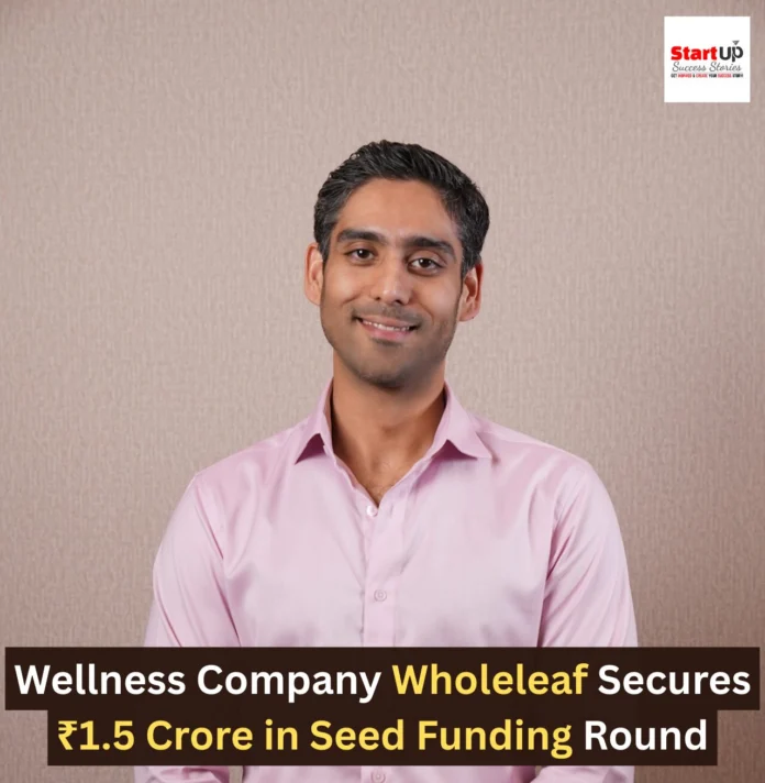 Wellness Company Wholeleaf Secures ₹1.5 Crore in Seed Funding Round Wellness Company Wholeleaf Secures ₹1.5 Crore in Seed Funding Round